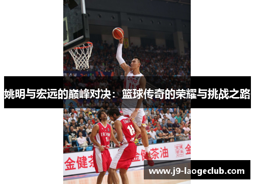 姚明与宏远的巅峰对决：篮球传奇的荣耀与挑战之路
