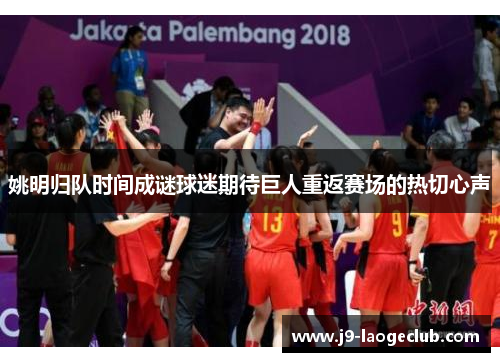 姚明归队时间成谜球迷期待巨人重返赛场的热切心声