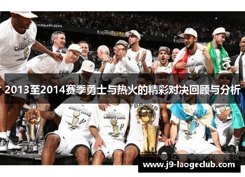 2013至2014赛季勇士与热火的精彩对决回顾与分析