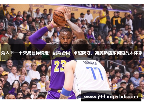 湖人下一个交易目标确定！到期合同+卓越防守，完美适应东契奇战术体系